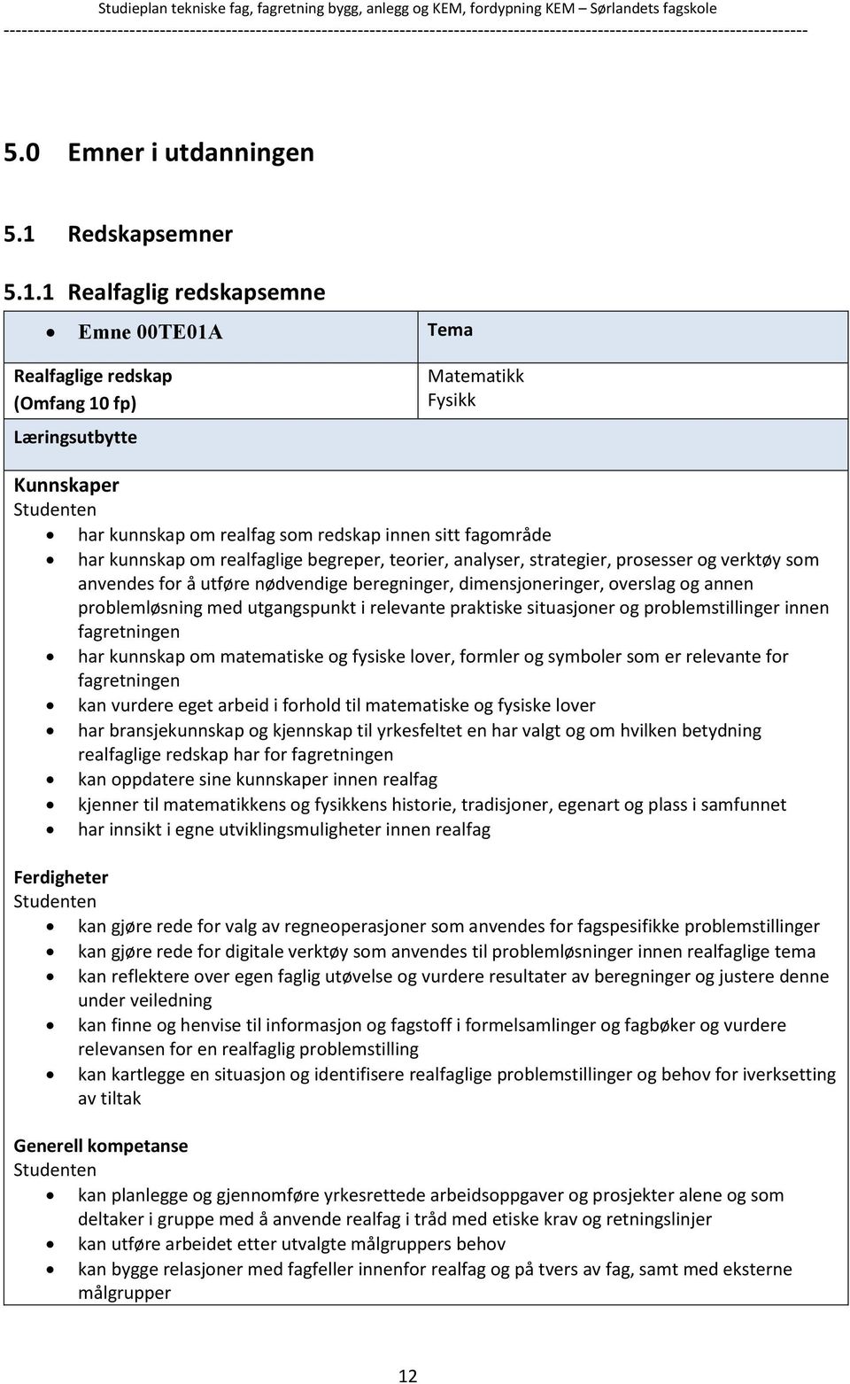 1 Realfaglig redskapsemne Emne 00TE01A Tema Realfaglige redskap (Omfang 10 fp) Læringsutbytte Matematikk Fysikk Kunnskaper har kunnskap om realfag som redskap innen sitt fagområde har kunnskap om