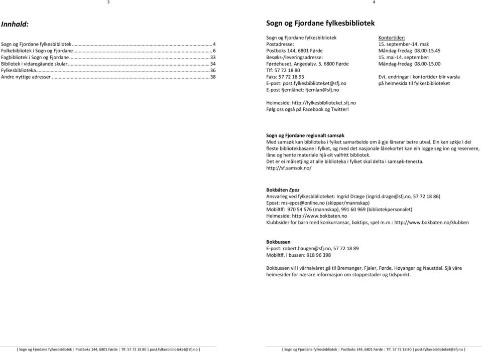 45 Besøks-/leveringsadresse: 15. mai-14. september: Førdehuset, Angedalsv. 5, 6800 Førde Måndag-fredag 08.00-15.00 Tlf: 57721880 Faks: 57721893 Evt. endringar i kontortider blir varsla E-post: post.