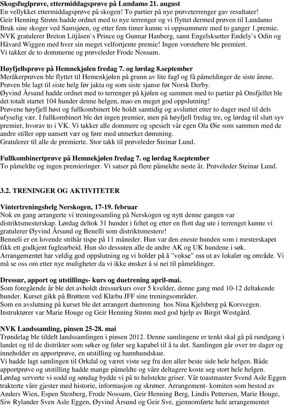 NVK gratulerer Breton Litjåsen`s Prince og Gunnar Hanberg, samt Engelsksetter Endely`s Odin og Håvard Wiggen med hver sin meget velfortjente premie! Ingen vorstehere ble premiert.