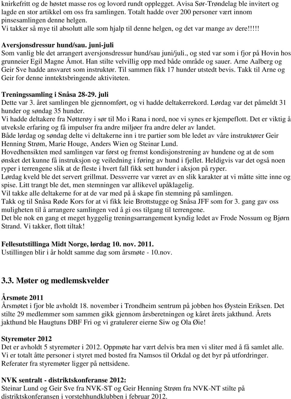 juni-juli Som vanlig ble det arrangert aversjonsdressur hund/sau juni/juli., og sted var som i fjor på Hovin hos grunneier Egil Magne Åmot. Han stilte velvillig opp med både område og sauer.