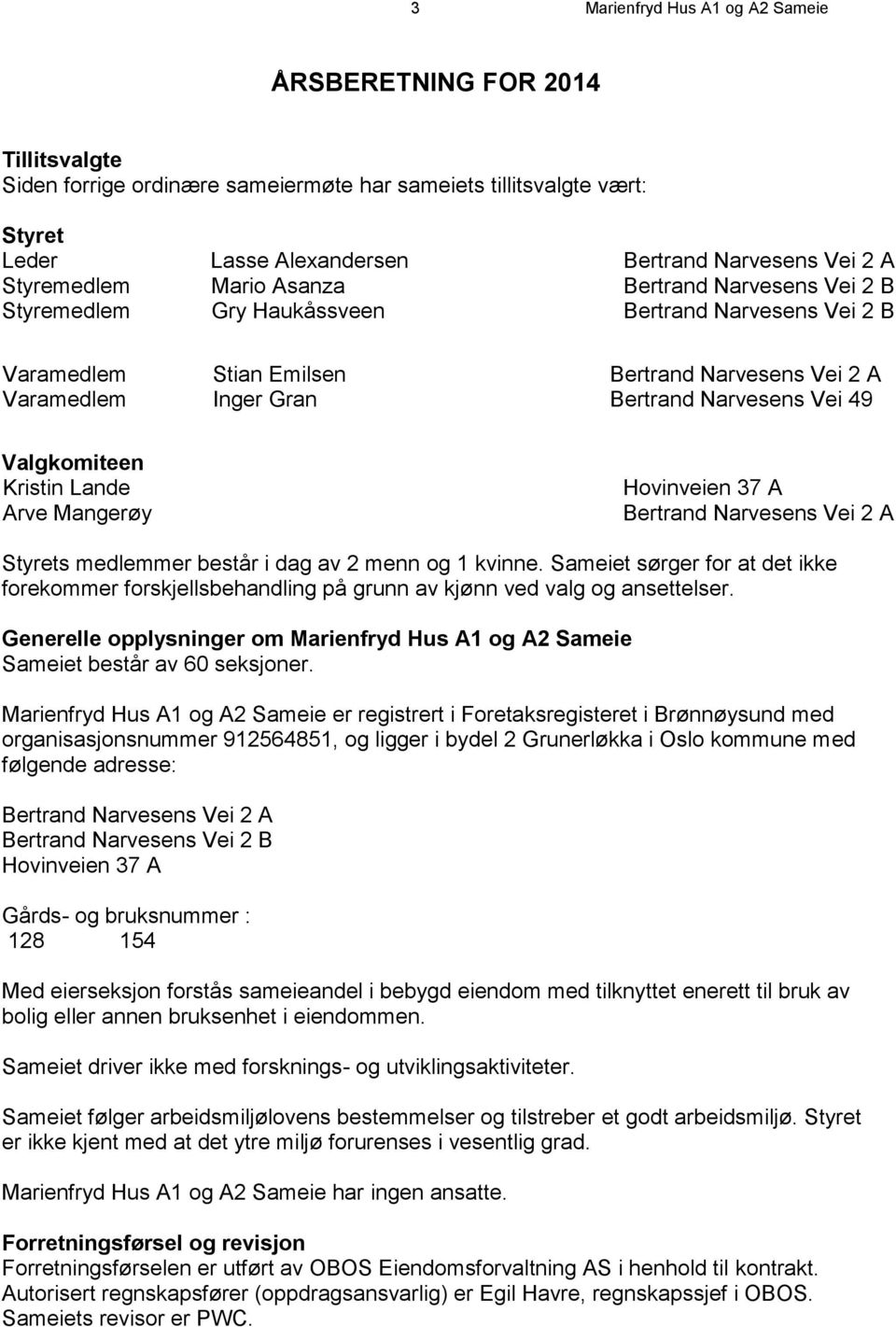 Vei 49 Valgkomiteen Kristin Lande Arve Mangerøy Hovinveien 37 A Bertrand Narvesens Vei 2 A Styrets medlemmer består i dag av 2 menn og 1 kvinne.