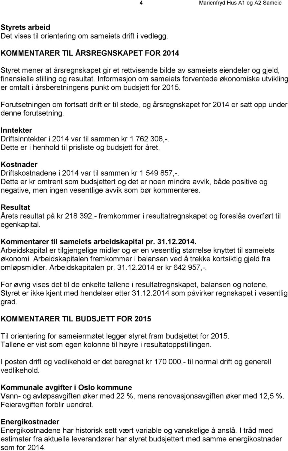 Informasjon om sameiets forventede økonomiske utvikling er omtalt i årsberetningens punkt om budsjett for 2015.