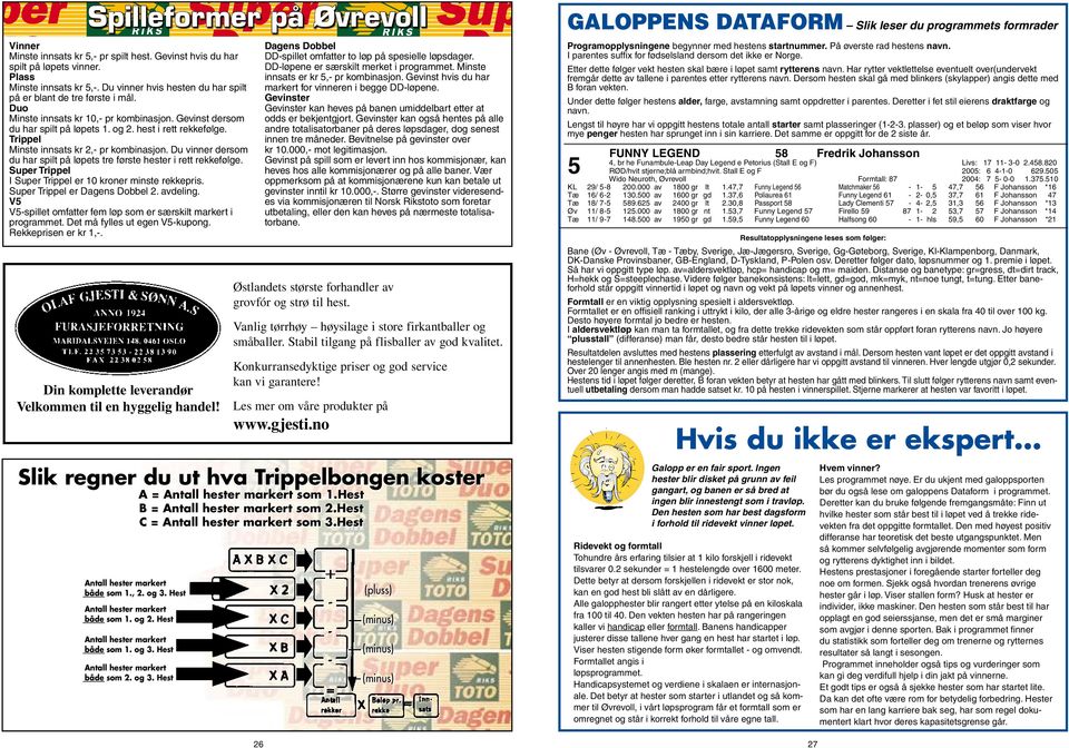 Trippel Minste innsats kr 2,- pr kombinasjon. Du vinner dersom du har spilt på løpets tre første hester i rett rekkefølge. Super Trippel I Super Trippel er 10 kroner minste rekkepris.