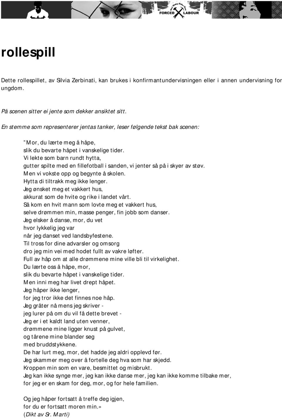 Vi lekte som barn rundt hytta, gutter spilte med en fillefotball i sanden, vi jenter så på i skyer av støv. Men vi vokste opp og begynte å skolen. Hytta di tiltrakk meg ikke lenger.