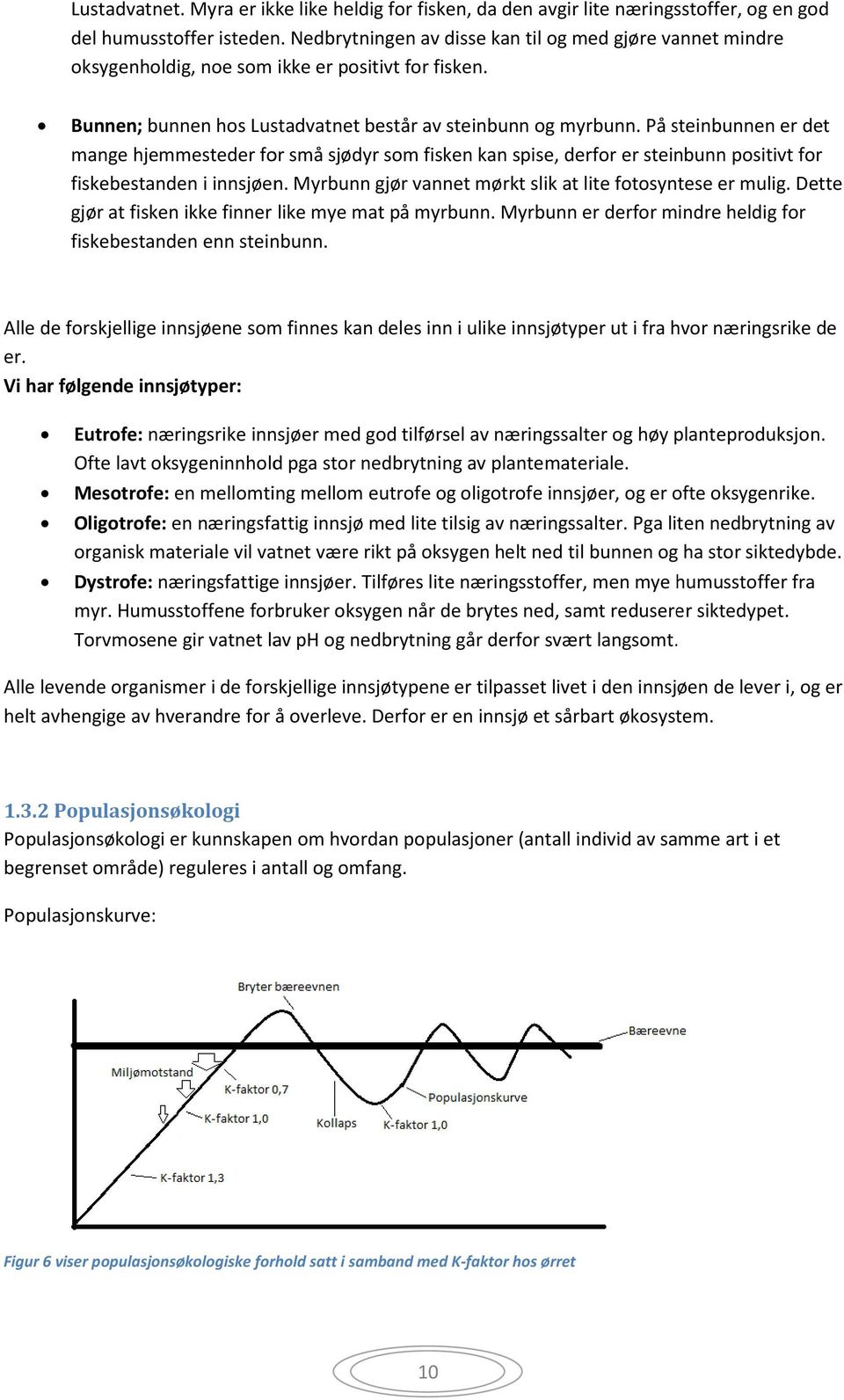 På steinbunnen er det mange hjemmesteder for små sjødyr som fisken kan spise, derfor er steinbunn positivt for fiskebestanden i innsjøen. Myrbunn gjør vannet mørkt slik at lite fotosyntese er mulig.