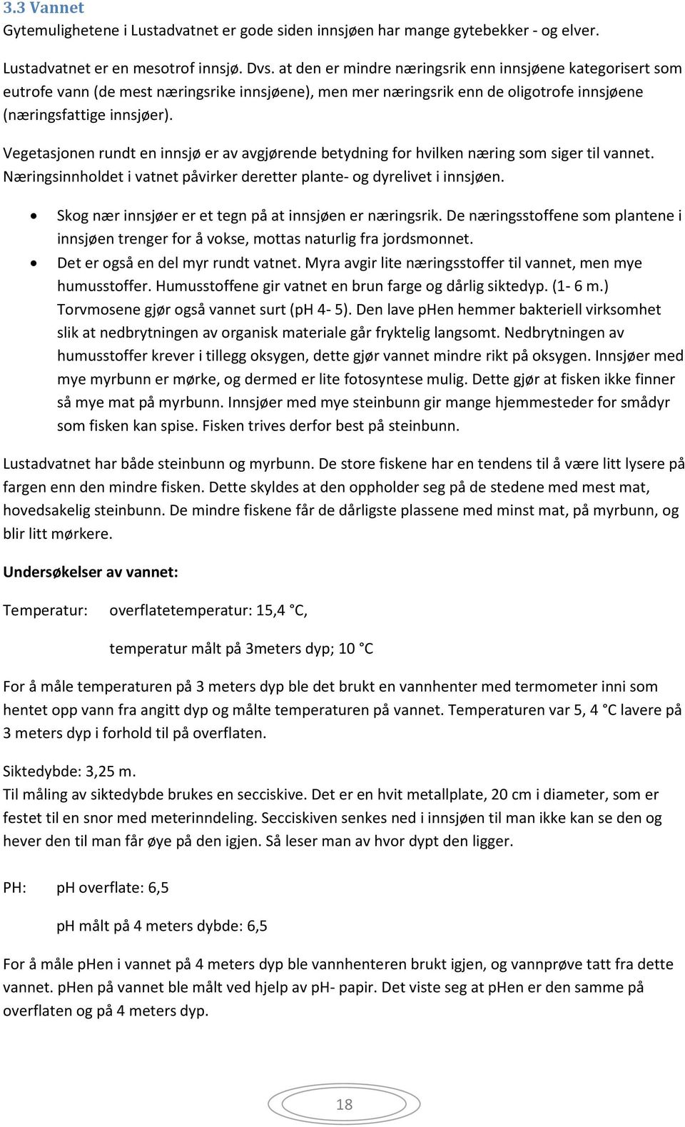 Vegetasjonen rundt en innsjø er av avgjørende betydning for hvilken næring som siger til vannet. Næringsinnholdet i vatnet påvirker deretter plante- og dyrelivet i innsjøen.