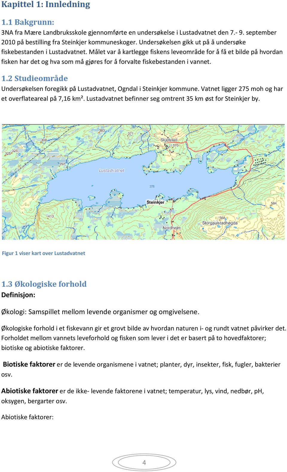 Målet var å kartlegge fiskens leveområde for å få et bilde på hvordan fisken har det og hva som må gjøres for å forvalte fiskebestanden i vannet. 1.