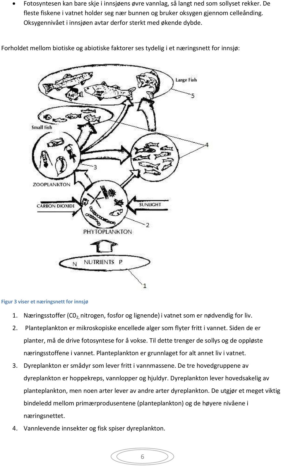 Næringsstoffer (C0 2, nitrogen, fosfor og lignende) i vatnet som er nødvendig for liv. 2. Planteplankton er mikroskopiske encellede alger som flyter fritt i vannet.