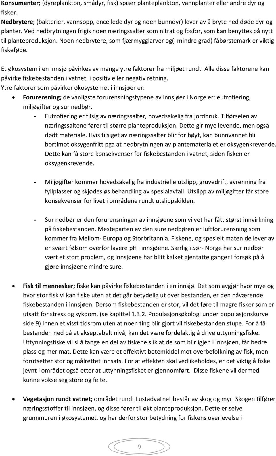 Ved nedbrytningen frigis noen næringssalter som nitrat og fosfor, som kan benyttes på nytt til planteproduksjon. Noen nedbrytere, som fjærmygglarver og(i mindre grad) fåbørstemark er viktig fiskeføde.