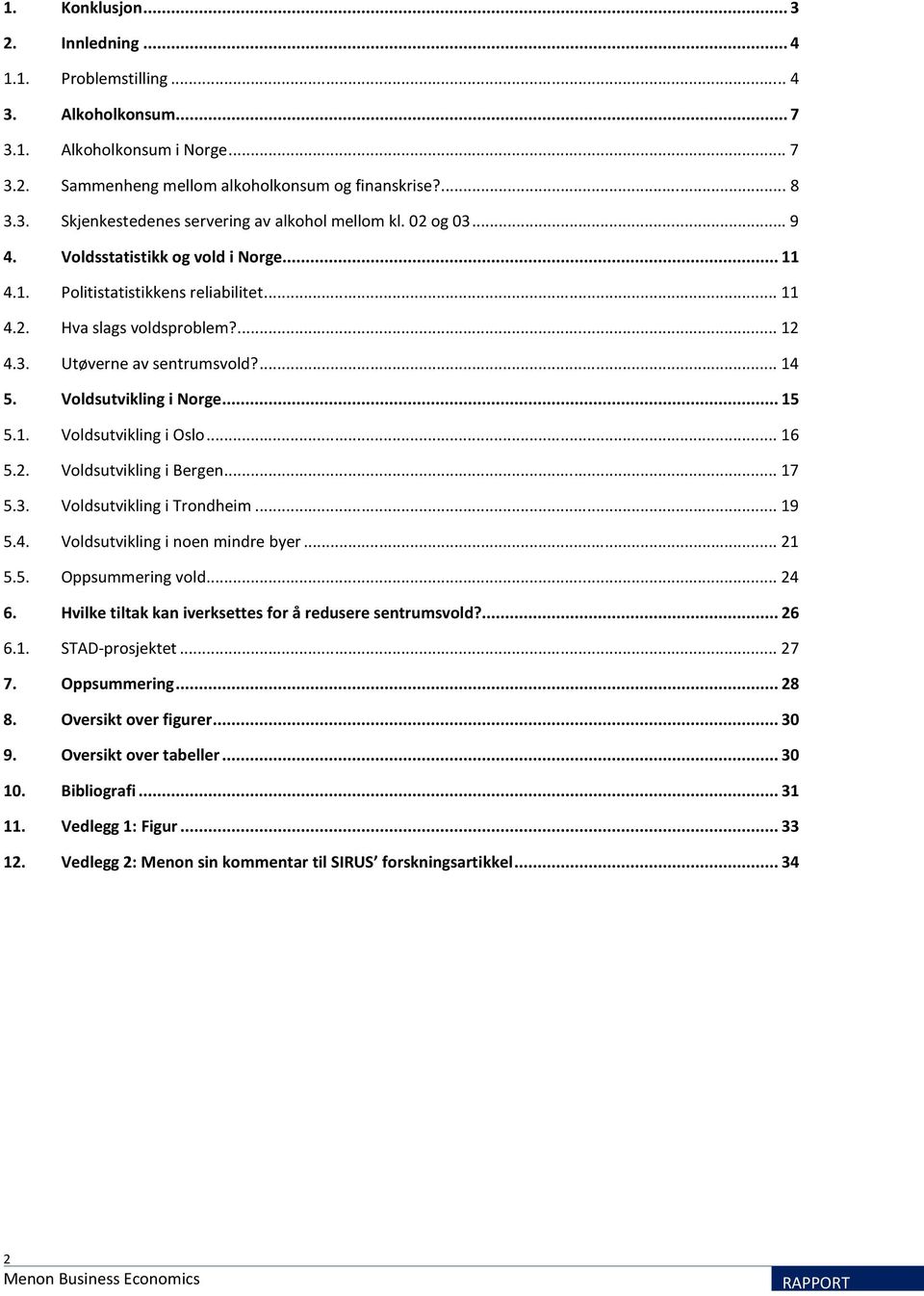 .. 15 5.1. Voldsutvikling i Oslo... 16 5.2. Voldsutvikling i Bergen... 17 5.3. Voldsutvikling i Trondheim... 19 5.4. Voldsutvikling i noen mindre byer... 21 5.5. Oppsummering vold... 24 6.