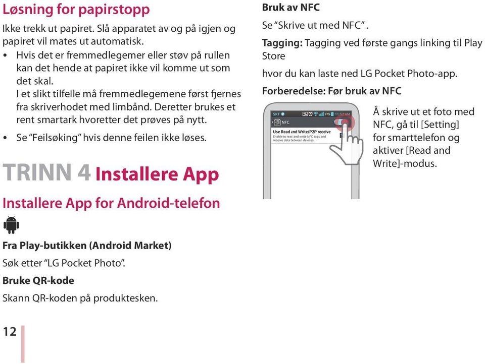 Deretter brukes et rent smartark hvoretter det prøves på nytt. y Se Feilsøking hvis denne feilen ikke løses. TRINN 4 Installere App Installere App for Android-telefon Bruk av NFC Se Skrive ut med NFC.