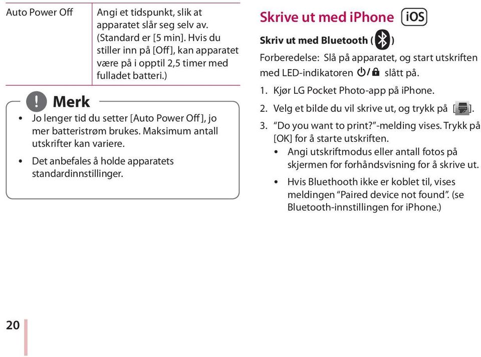 Skrive ut med iphone Skriv ut med Bluetooth ( ) Bluetooth Forberedelse: Slå på apparatet, og start utskriften med LED-indikatoren slått på. 1. Kjør LG Pocket Photo-app på iphone. 2.