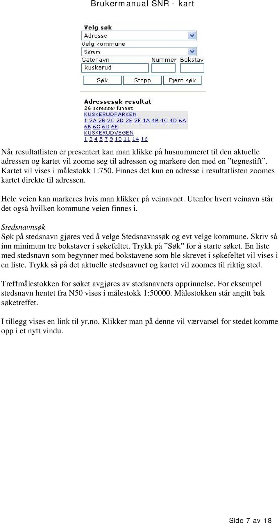 Utenfor hvert veinavn står det også hvilken kommune veien finnes i. Stedsnavnsøk Søk på stedsnavn gjøres ved å velge Stedsnavnssøk og evt velge kommune.