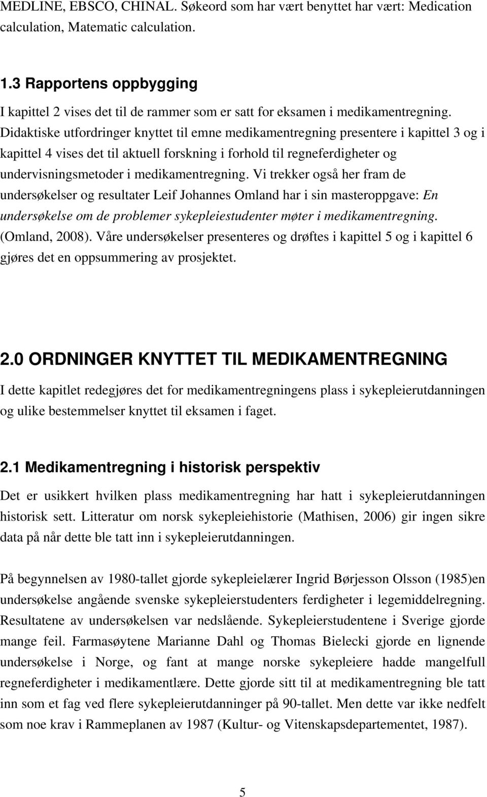 Didaktiske utfordringer knyttet til emne medikamentregning presentere i kapittel 3 og i kapittel 4 vises det til aktuell forskning i forhold til regneferdigheter og undervisningsmetoder i