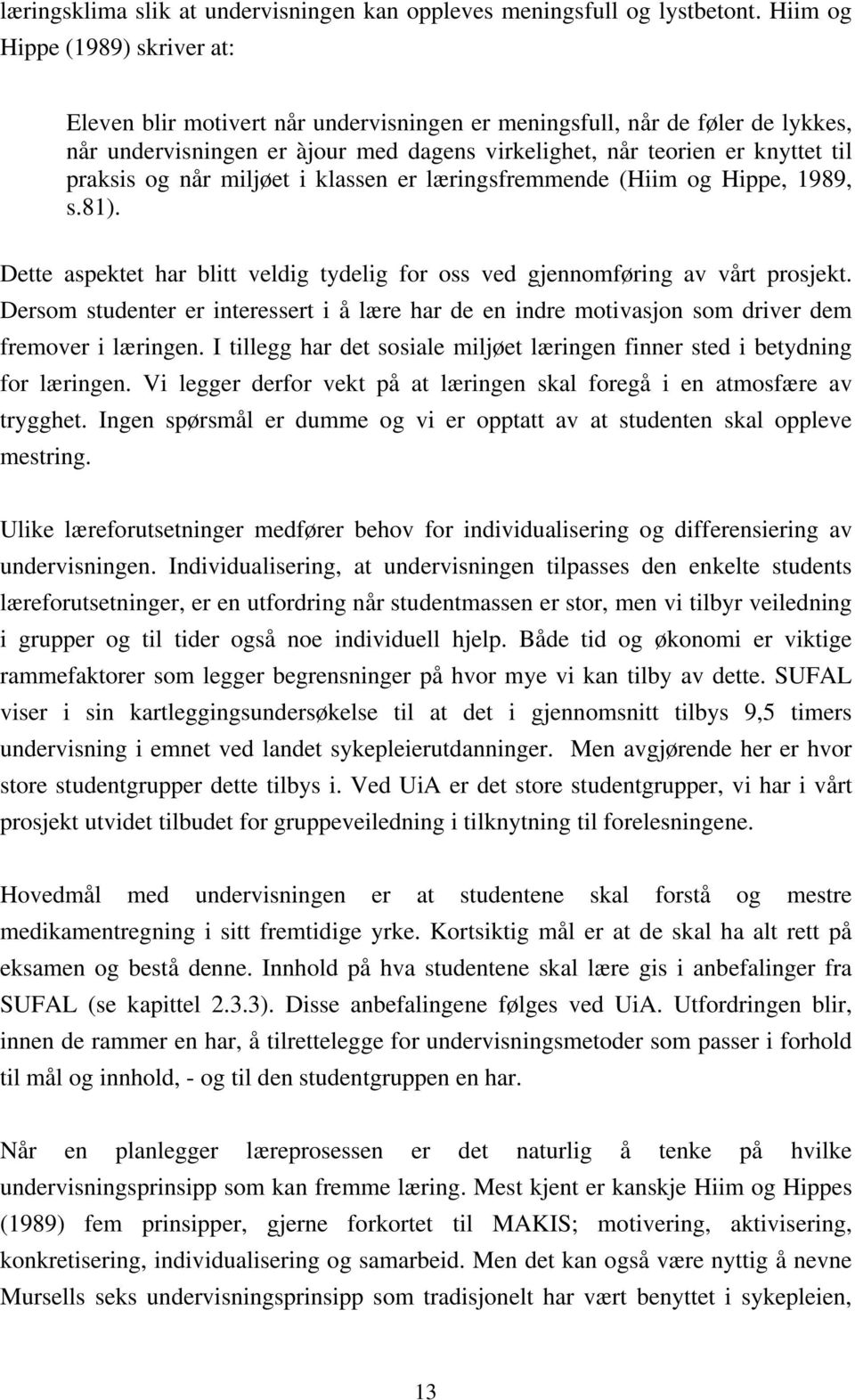 og når miljøet i klassen er læringsfremmende (Hiim og Hippe, 1989, s.81). Dette aspektet har blitt veldig tydelig for oss ved gjennomføring av vårt prosjekt.