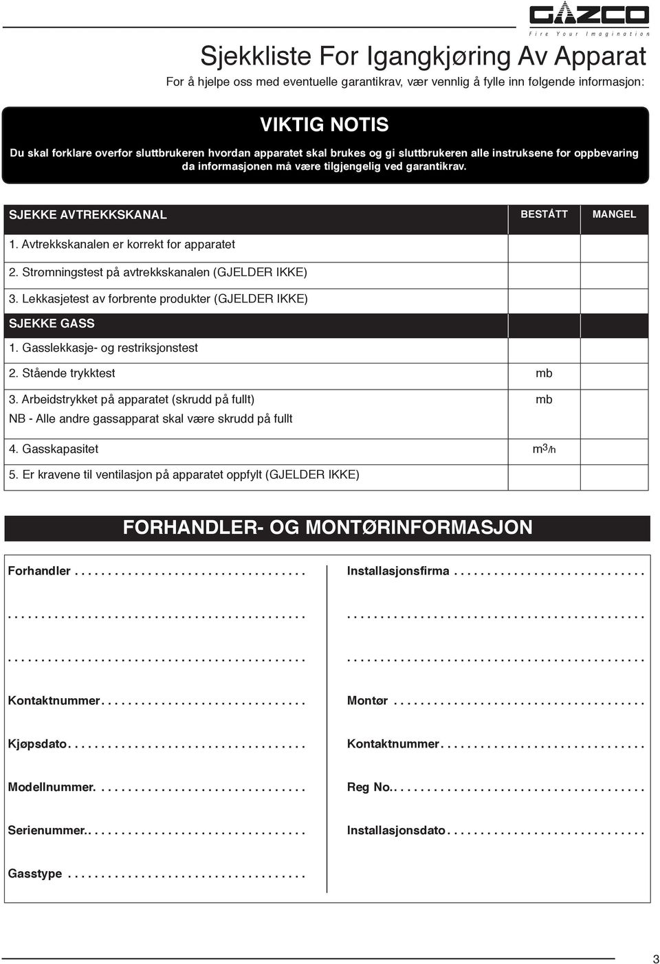 Avtrekkskanalen er korrekt for apparatet 2. Strømningstest på avtrekkskanalen (GJELDER IKKE) 3. Lekkasjetest av forbrente produkter (GJELDER IKKE) SJEKKE GASS 1. Gasslekkasje- og restriksjonstest 2.