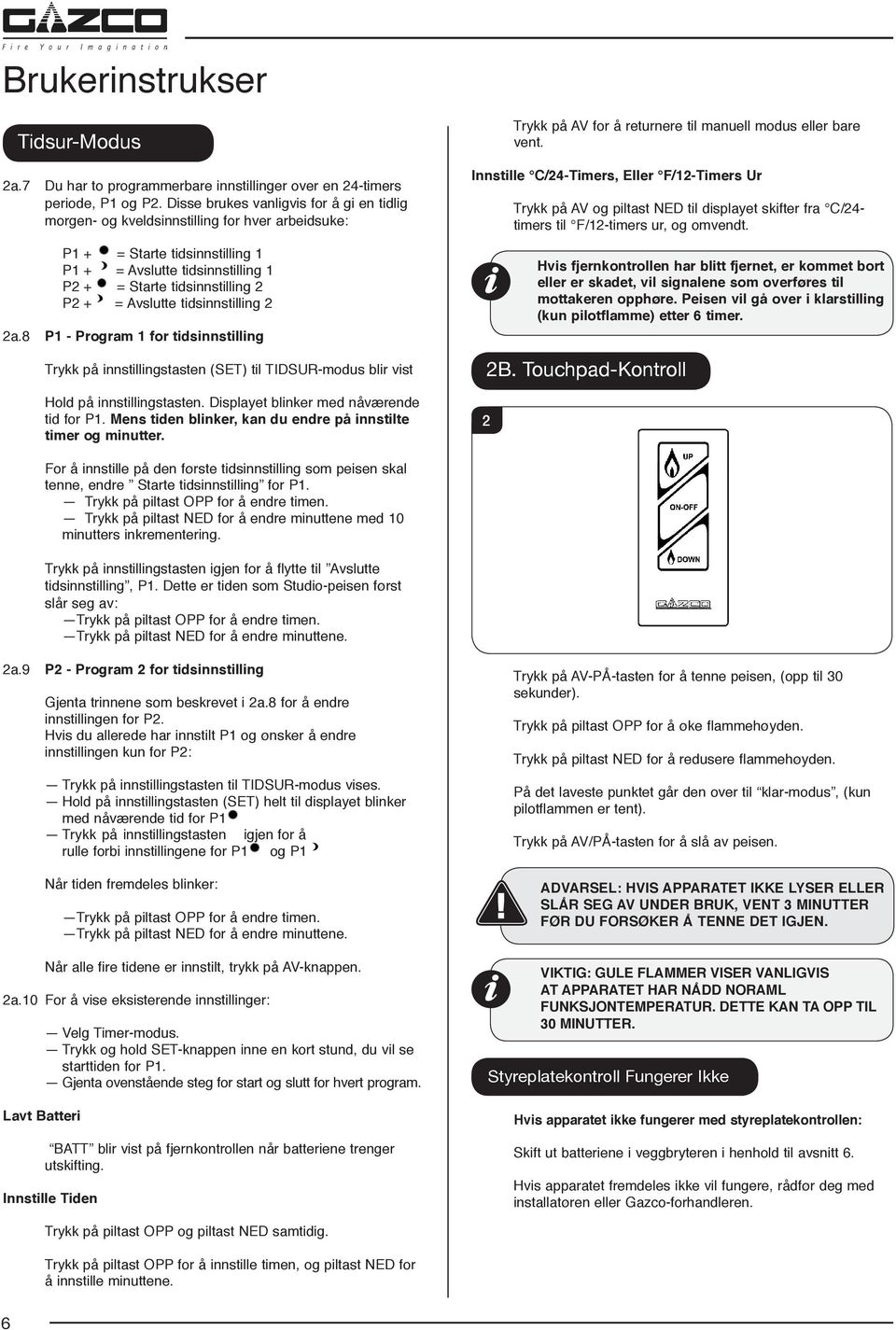 Avslutte tidsinnstilling 2 2a.8 P1 - Program 1 for tidsinnstilling Trykk på innstillingstasten (SET) til TIDSUR-modus blir vist Hold på innstillingstasten. Displayet blinker med nåværende tid for P1.