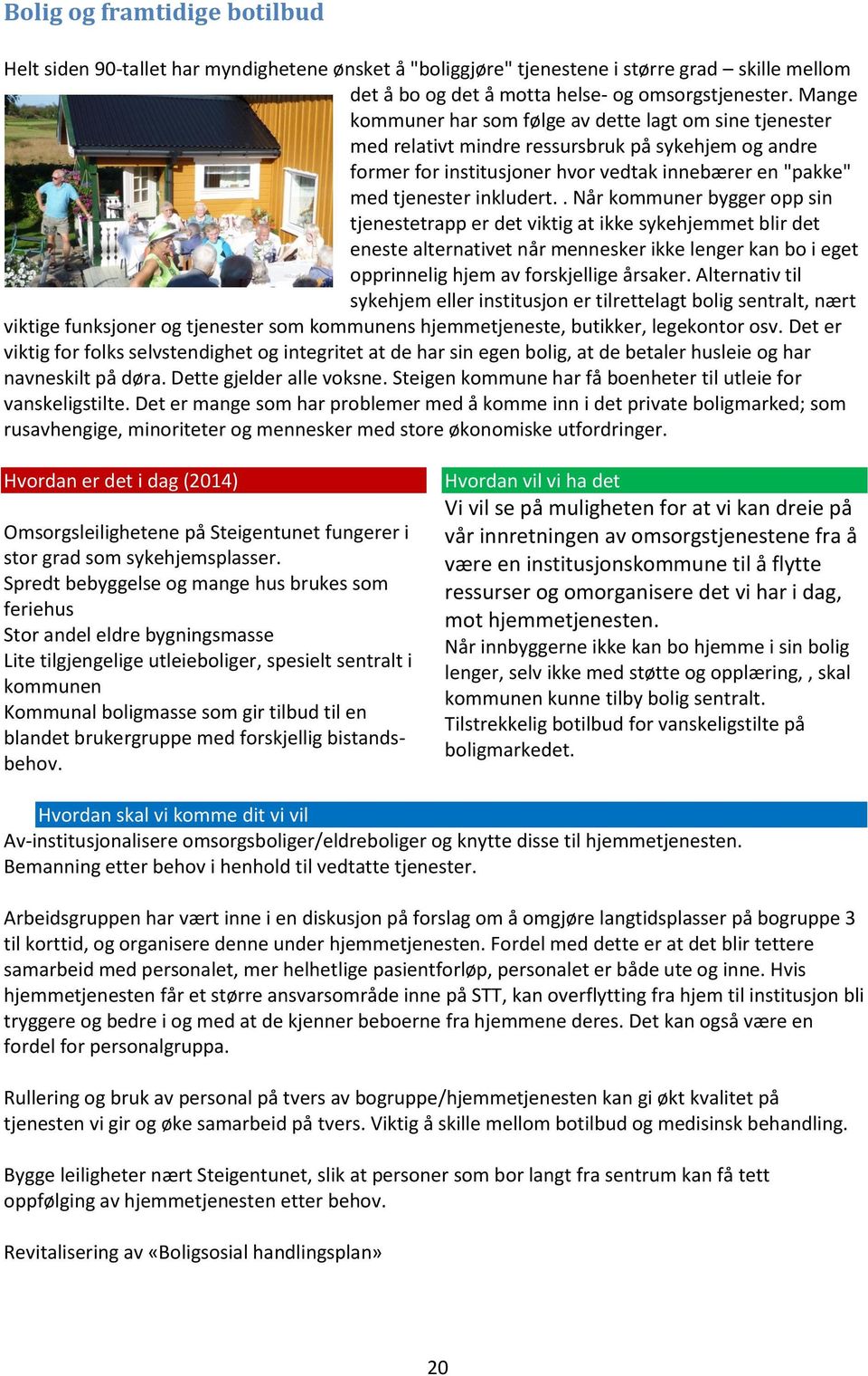 . Når kommuner bygger opp sin tjenestetrapp er det viktig at ikke sykehjemmet blir det eneste alternativet når mennesker ikke lenger kan bo i eget opprinnelig hjem av forskjellige årsaker.