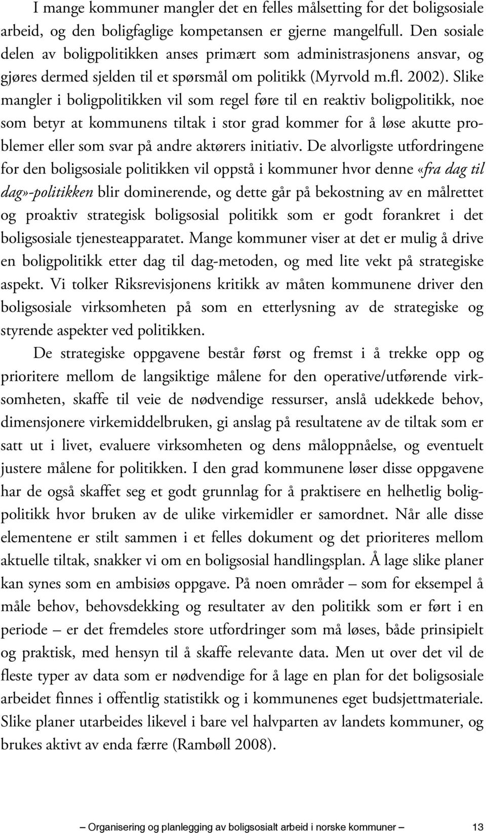 Slike mangler i boligpolitikken vil som regel føre til en reaktiv boligpolitikk, noe som betyr at kommunens tiltak i stor grad kommer for å løse akutte problemer eller som svar på andre aktørers