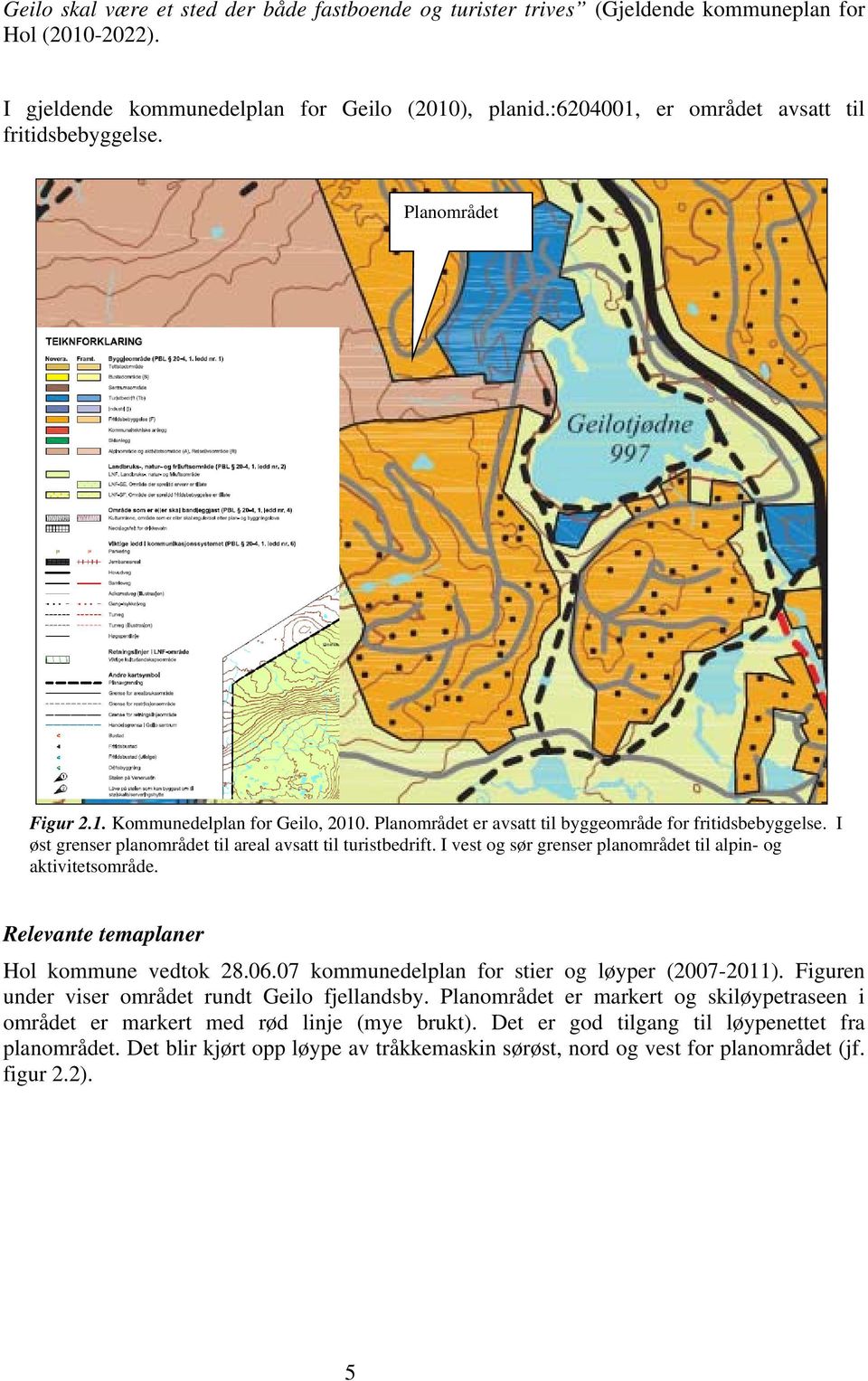 I øst grenser planområdet til areal avsatt til turistbedrift. I vest og sør grenser planområdet til alpin- og aktivitetsområde. Relevante temaplaner Hol kommune vedtok 28.06.