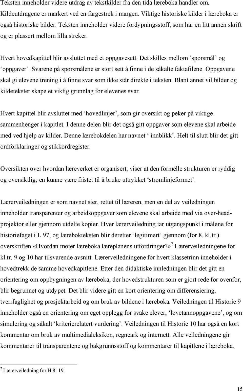 Det skilles mellom spørsmål og oppgaver. Svarene på spørsmålene er stort sett å finne i de såkalte faktafilene. Oppgavene skal gi elevene trening i å finne svar som ikke står direkte i teksten.