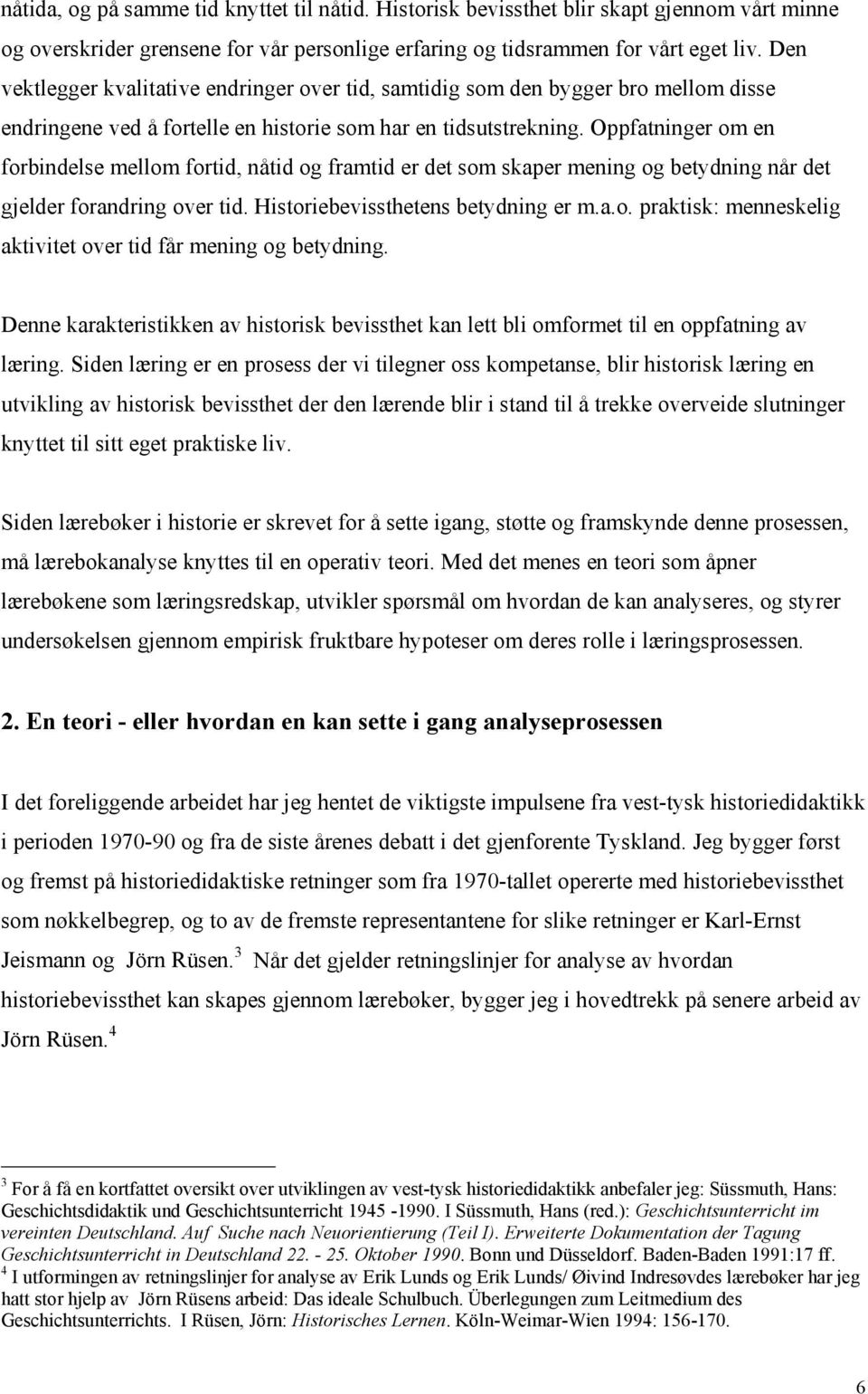 Oppfatninger om en forbindelse mellom fortid, nåtid og framtid er det som skaper mening og betydning når det gjelder forandring over tid. Historiebevissthetens betydning er m.a.o. praktisk: menneskelig aktivitet over tid får mening og betydning.