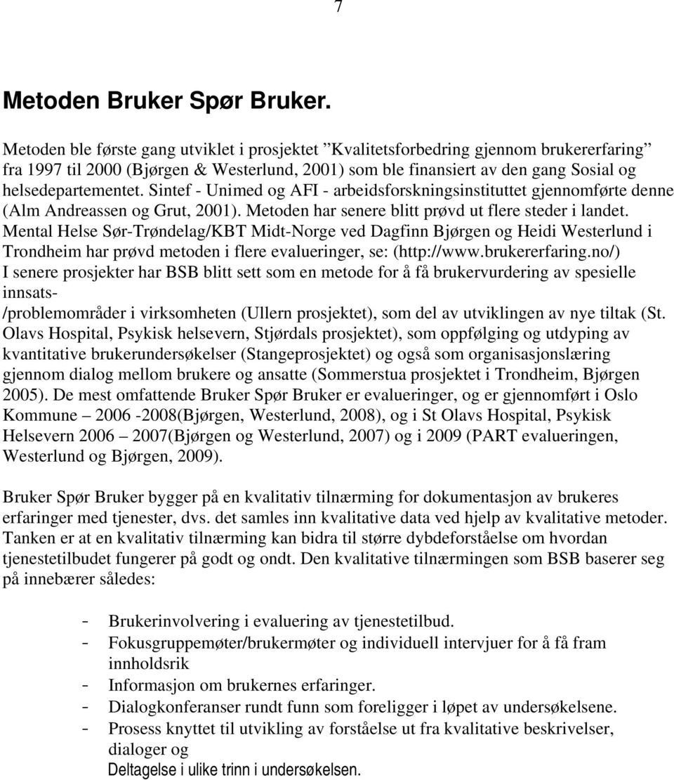 Sintef - Unimed og AFI - arbeidsforskningsinstituttet gjennomførte denne (Alm Andreassen og Grut, 2001). Metoden har senere blitt prøvd ut flere steder i landet.