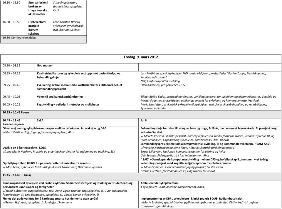 25 Kvalitetsindikatorer og sykepleie sett opp mot pasientforløp og behandlingslinjer 09.25 09.45 Evaluering av fire spesialiserte korttidsenheter i Osloområdet, et samhandlingsprosjekt 09.45 10.