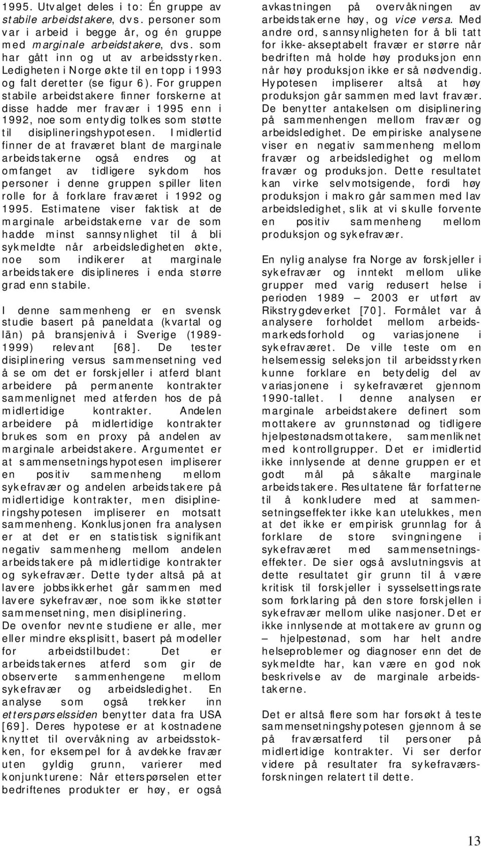 For gruppen stabile arbeidstakere finner forskerne at disse hadde mer fravær i 1995 enn i 1992, noe som entydig tolkes som støtte til disiplineringshypotesen.