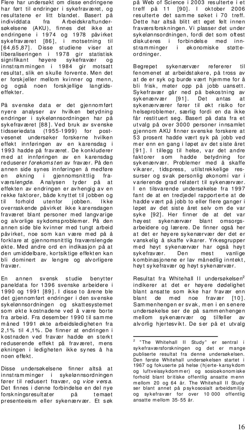 Disse studiene viser at liberaliseringen i 1978 gir statistisk signifikant høyere sykefravær og innstrammingen i 1984 gir motsatt resultat, slik en skulle forvente.