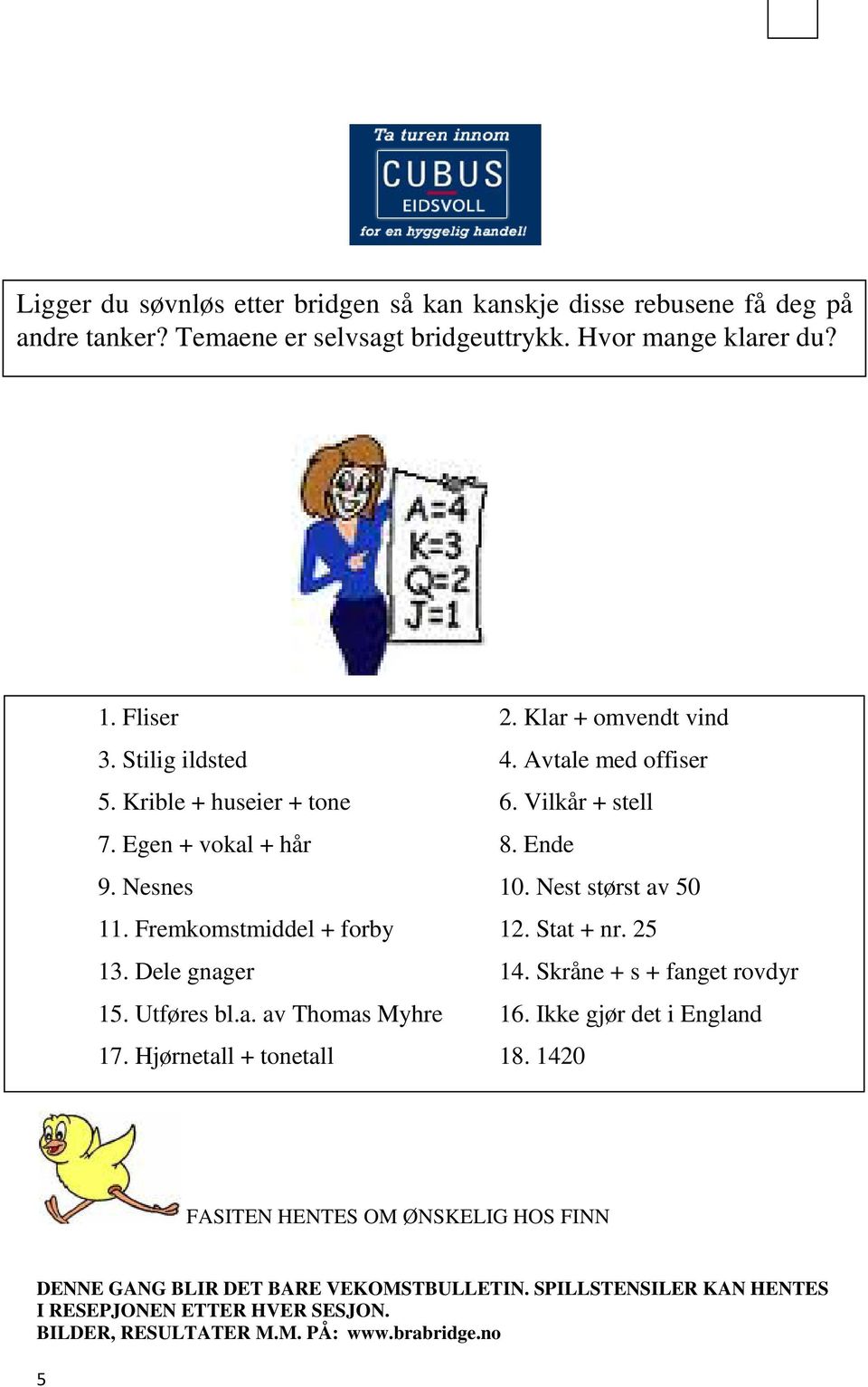 Fremkomstmiddel + forby 12. Stat + nr. 25 13. Dele gnager 14. Skråne + s + fanget rovdyr 15. Utføres bl.a. av Thomas Myhre 16. Ikke gjør det i England 17.