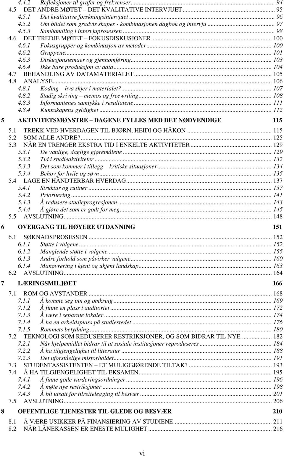 .. 103 4.6.4 Ikke bare produksjon av data... 104 4.7 BEHANDLING AV DATAMATERIALET... 105 4.8 ANALYSE... 106 4.8.1 Koding hva skjer i materialet?...107 4.8.2 Stadig skriving memos og freewriting.