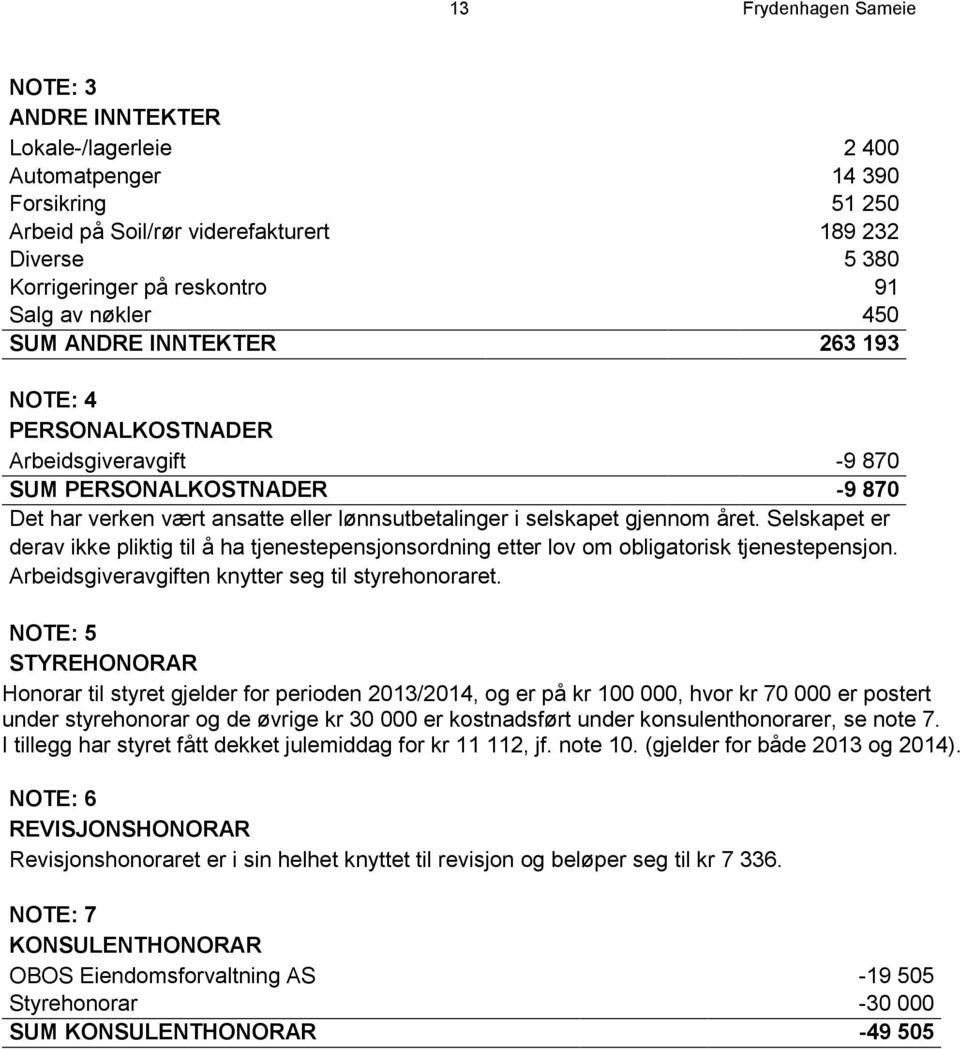 året. Selskapet er derav ikke pliktig til å ha tjenestepensjonsordning etter lov om obligatorisk tjenestepensjon. Arbeidsgiveravgiften knytter seg til styrehonoraret.