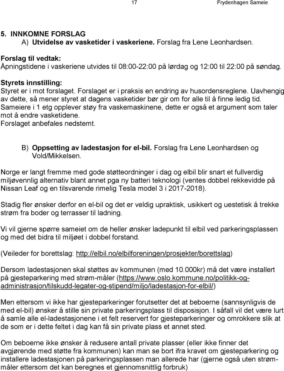 Forslaget er i praksis en endring av husordensreglene. Uavhengig av dette, så mener styret at dagens vasketider bør gir om for alle til å finne ledig tid.