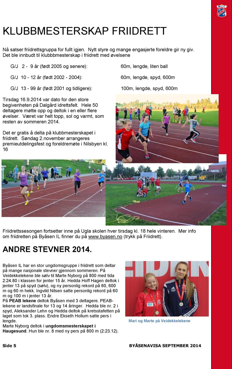 lengde, spyd, 600m 100m, lengde, spyd, 600m Tirsdag 16.9.2014 var dato for den store begivenheten på Dalgård idrettsfelt. Hele 50 deltagere møtte opp og deltok i en eller flere øvelser.