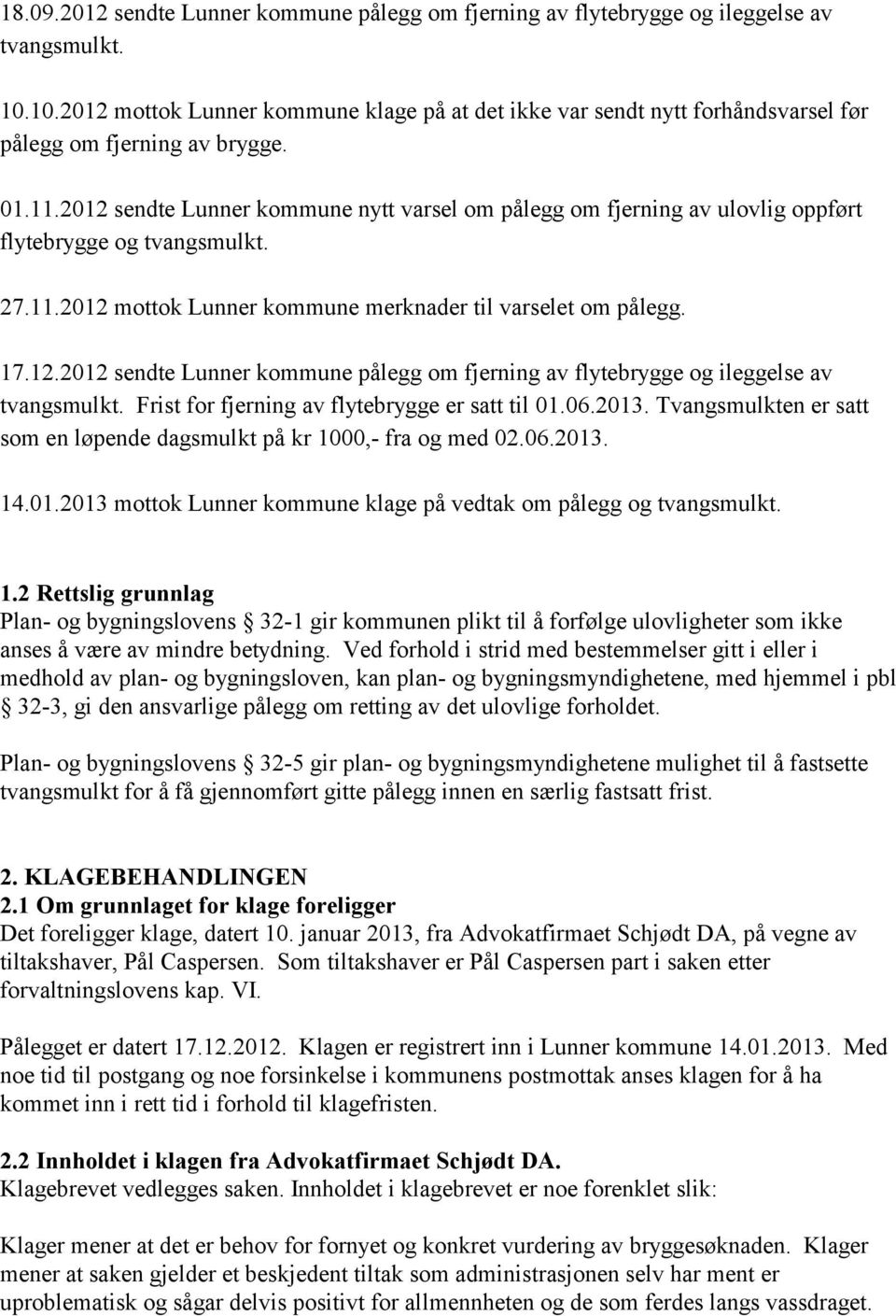 2012 sendte Lunner kommune nytt varsel om pålegg om fjerning av ulovlig oppført flytebrygge og tvangsmulkt. 27.11.2012 mottok Lunner kommune merknader til varselet om pålegg. 17.12.2012 sendte Lunner kommune pålegg om fjerning av flytebrygge og ileggelse av tvangsmulkt.