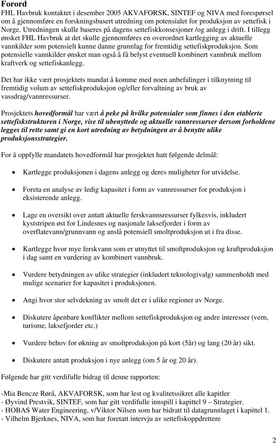 I tillegg ønsket FHL Havbruk at det skulle gjennomføres en overordnet kartlegging av aktuelle vannkilder som potensielt kunne danne grunnlag for fremtidig settefiskproduksjon.