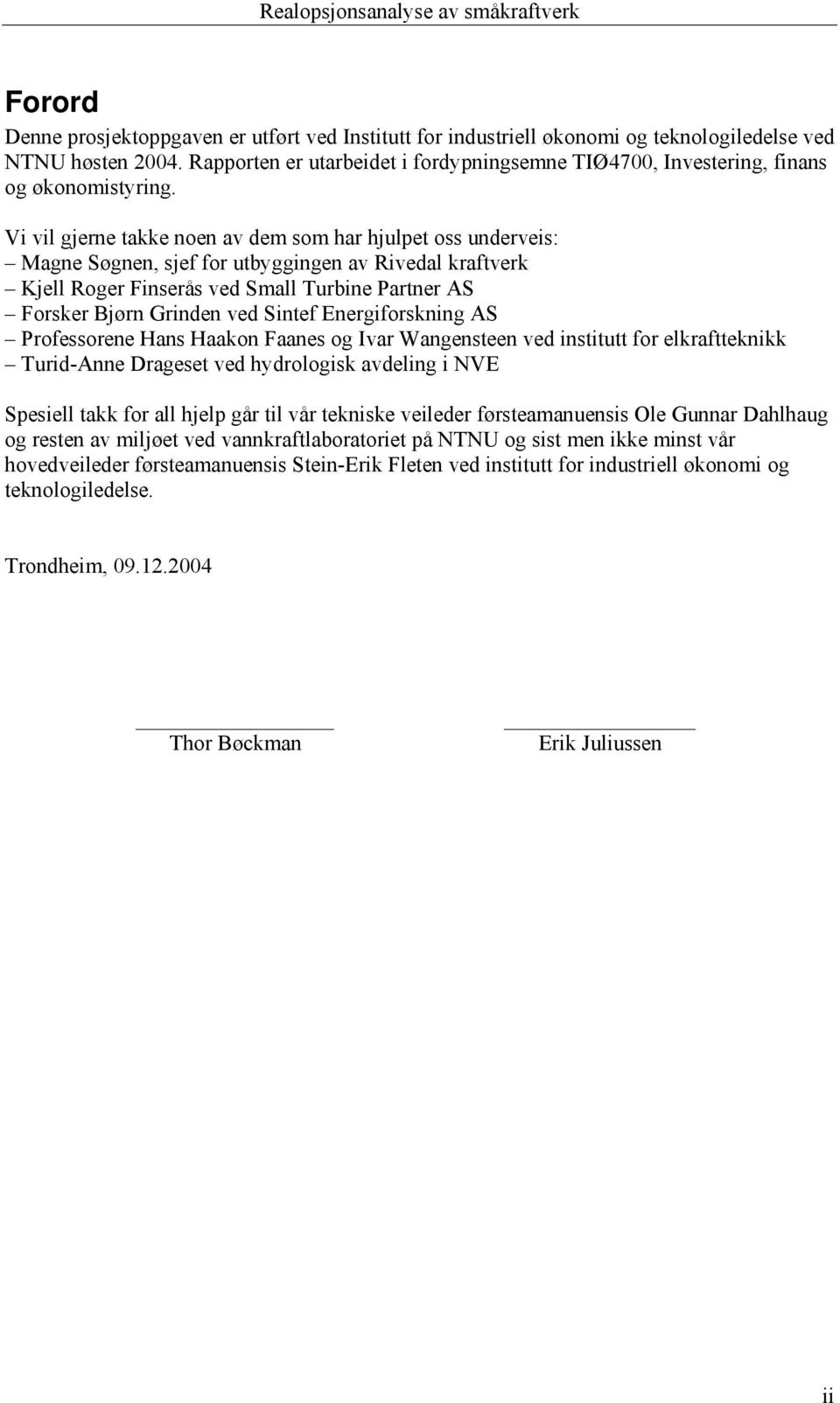 Vi vil gjerne takke noen av dem som har hjulpet oss underveis: Magne øgnen, sjef for utbyggingen av Rivedal kraftverk Kjell Roger Finserås ved mall Turbine Partner A Forsker Bjørn Grinden ved intef