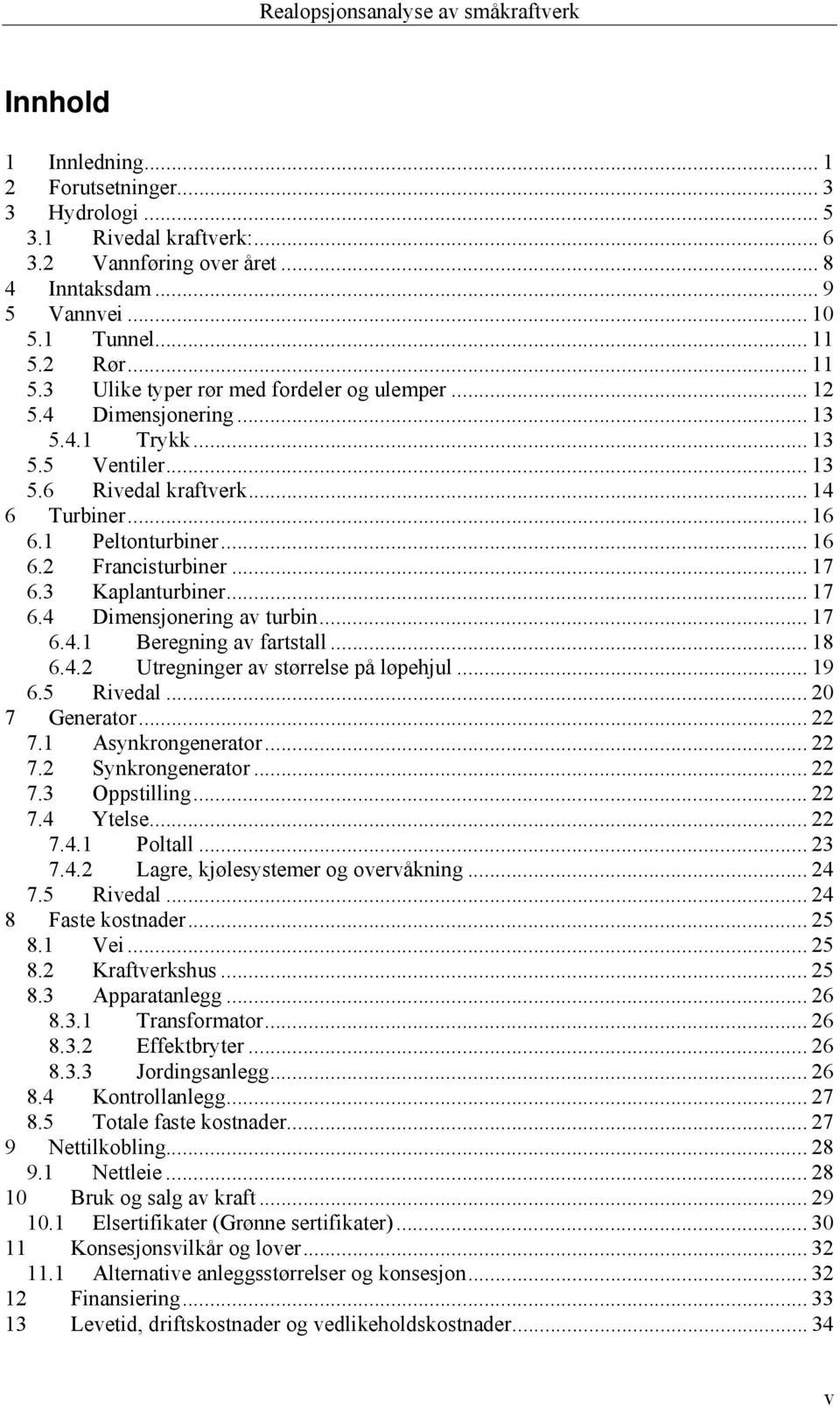 .. 7 6.4. Beregning av fartstall... 8 6.4. Utregninger av størrelse på løpehjul... 9 6.5 Rivedal... 0 7 Generator... 7. Asynkrongenerator... 7. ynkrongenerator... 7.3 Oppstilling... 7.4 Ytelse... 7.4. Poltall.