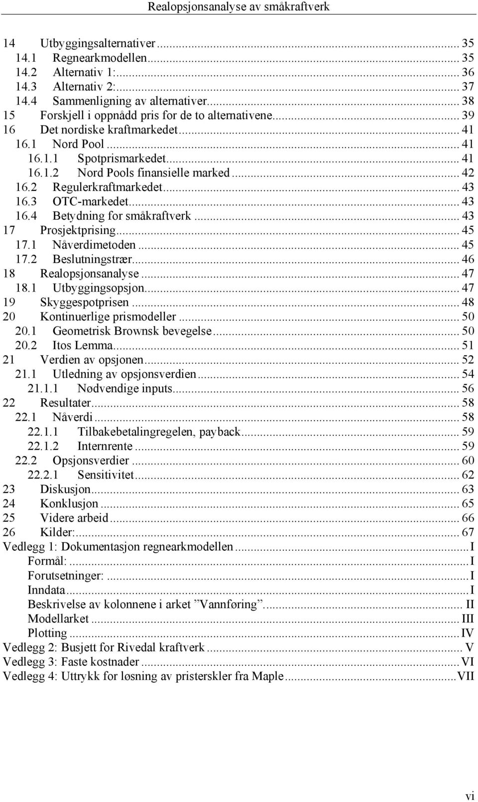 .. 43 7 Prosjektprising... 45 7. Nåverdimetoden... 45 7. Beslutningstrær... 46 8 Realopsjonsanalyse... 47 8. Utbyggingsopsjon... 47 9 kyggespotprisen... 48 0 Kontinuerlige prismodeller... 50 0.