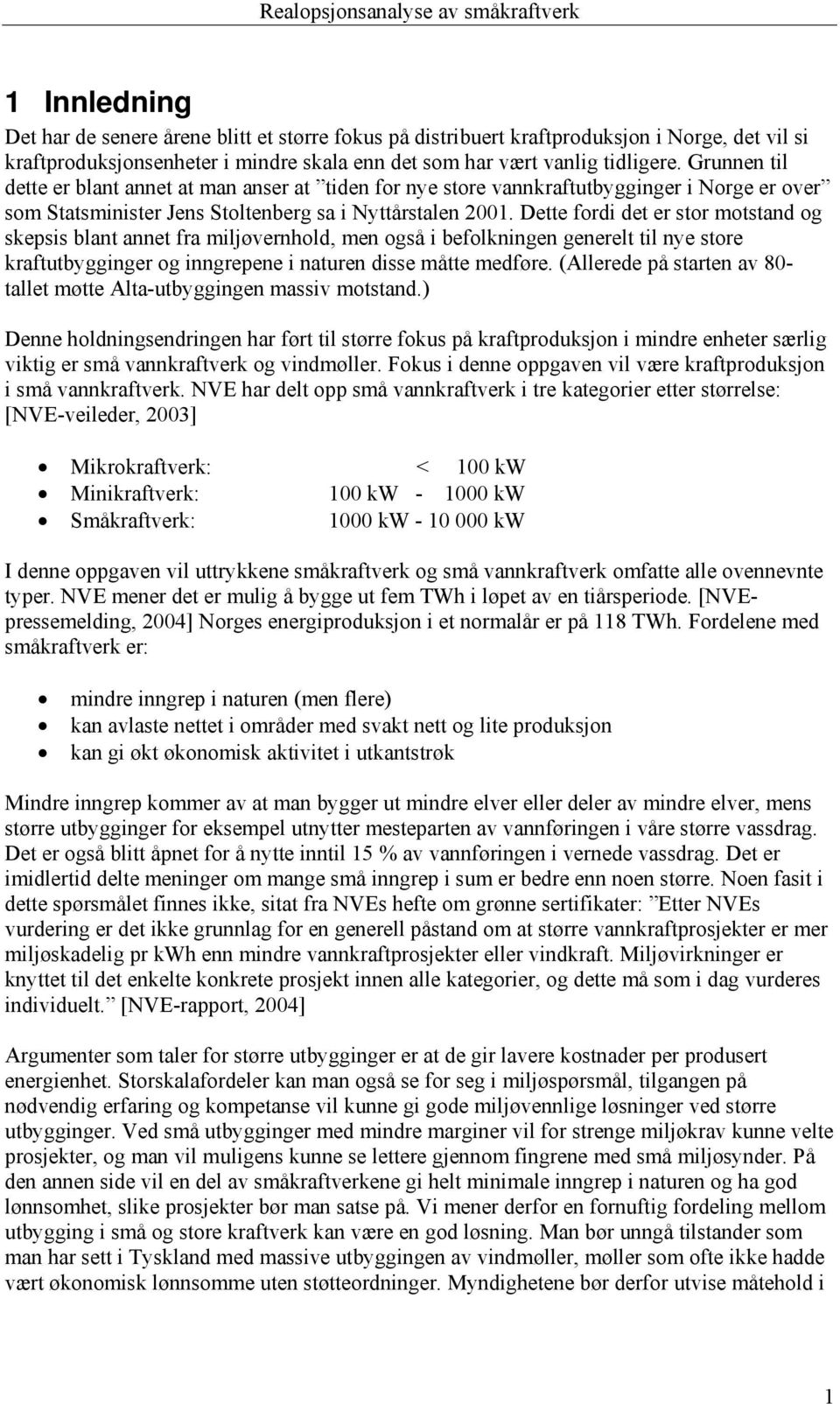 Dette fordi det er stor motstand og skepsis blant annet fra miljøvernhold, men også i befolkningen generelt til nye store kraftutbygginger og inngrepene i naturen disse måtte medføre.