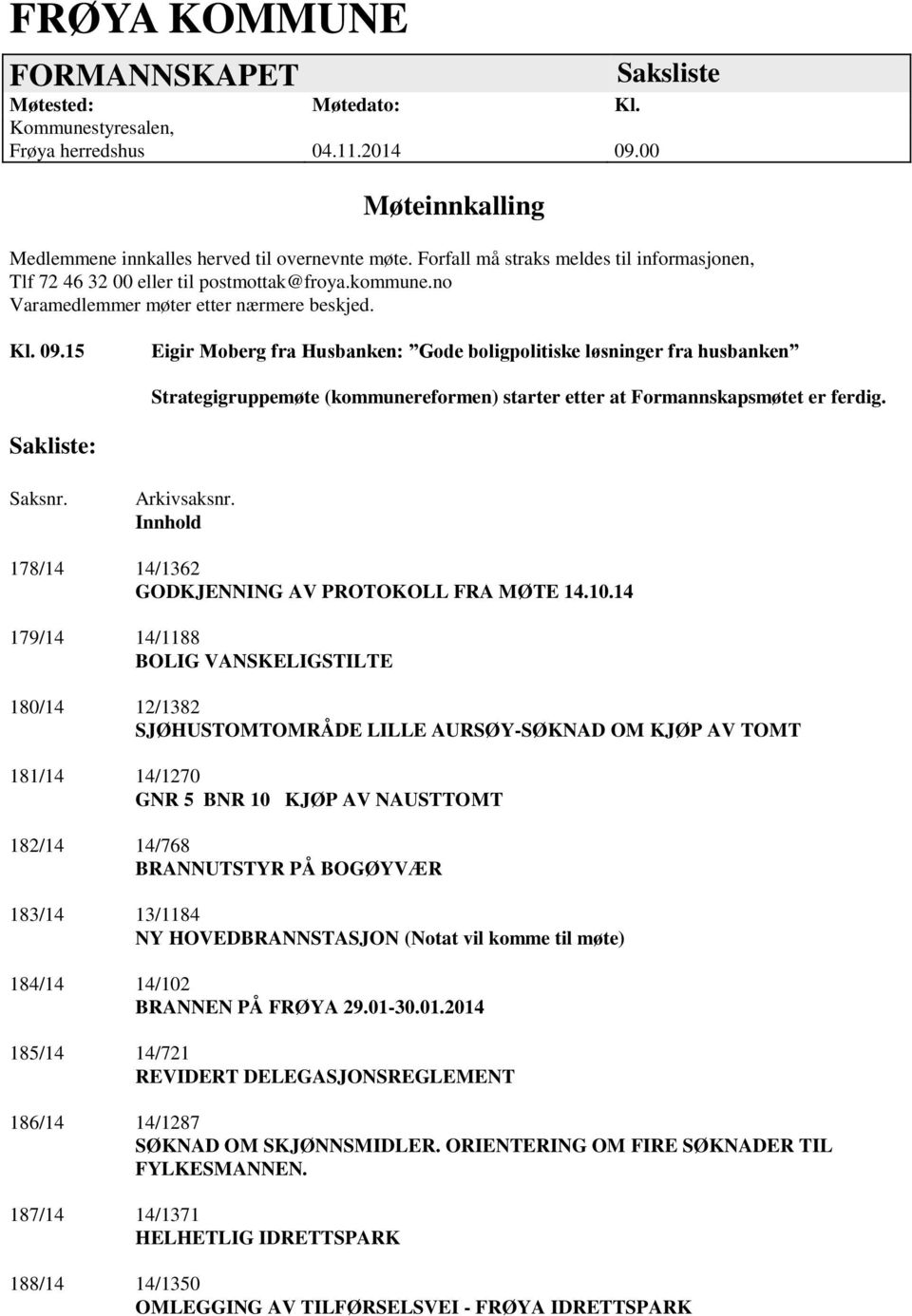 15 Eigir Moberg fra Husbanken: Gode boligpolitiske løsninger fra husbanken Strategigruppemøte (kommunereformen) starter etter at Formannskapsmøtet er ferdig. Sakliste: Saksnr. Arkivsaksnr.