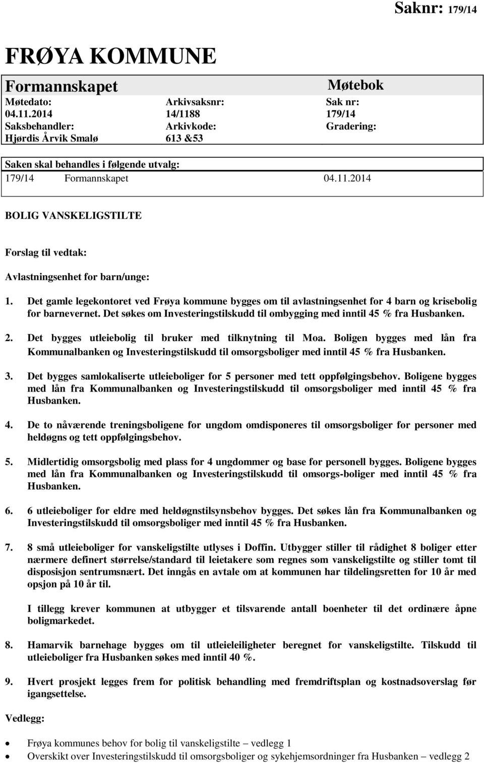 Det bygges utleiebolig til bruker med tilknytning til Moa. Boligen bygges med lån fra Kommunalbanken og Investeringstilskudd til omsorgsboliger med inntil 45 % fra Husbanken. 3.