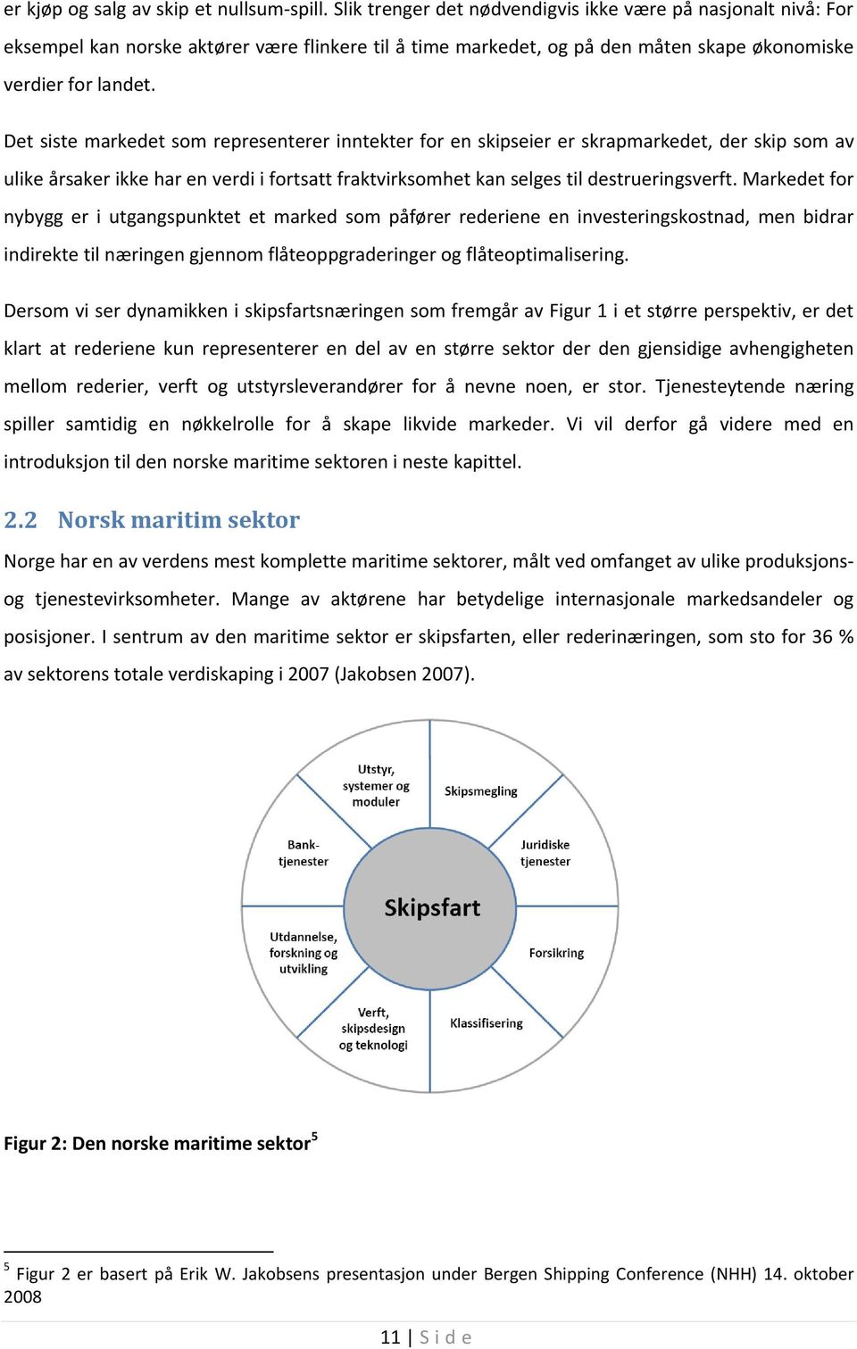 Det siste markedet som representerer inntekter for en skipseier er skrapmarkedet, der skip som av ulike årsaker ikke har en verdi i fortsatt fraktvirksomhet kan selges til destrueringsverft.