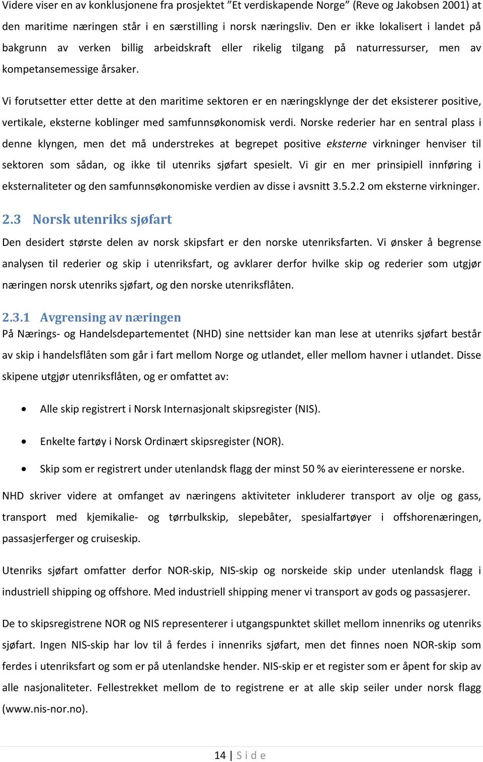 Vi forutsetter etter dette at den maritime sektoren er en næringsklynge der det eksisterer positive, vertikale, eksterne koblinger med samfunnsøkonomisk verdi.