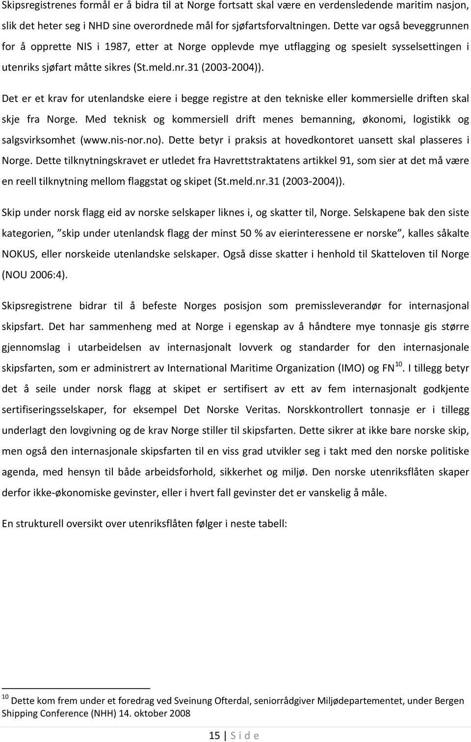 Det er et krav for utenlandske eiere i begge registre at den tekniske eller kommersielle driften skal skje fra Norge.