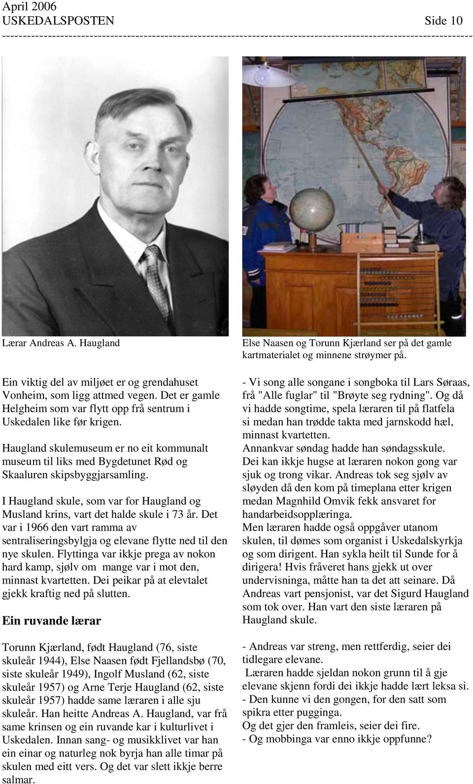 I Haugland skule, som var for Haugland og Musland krins, vart det halde skule i 73 år. Det var i 1966 den vart ramma av sentraliseringsbylgja og elevane flytte ned til den nye skulen.