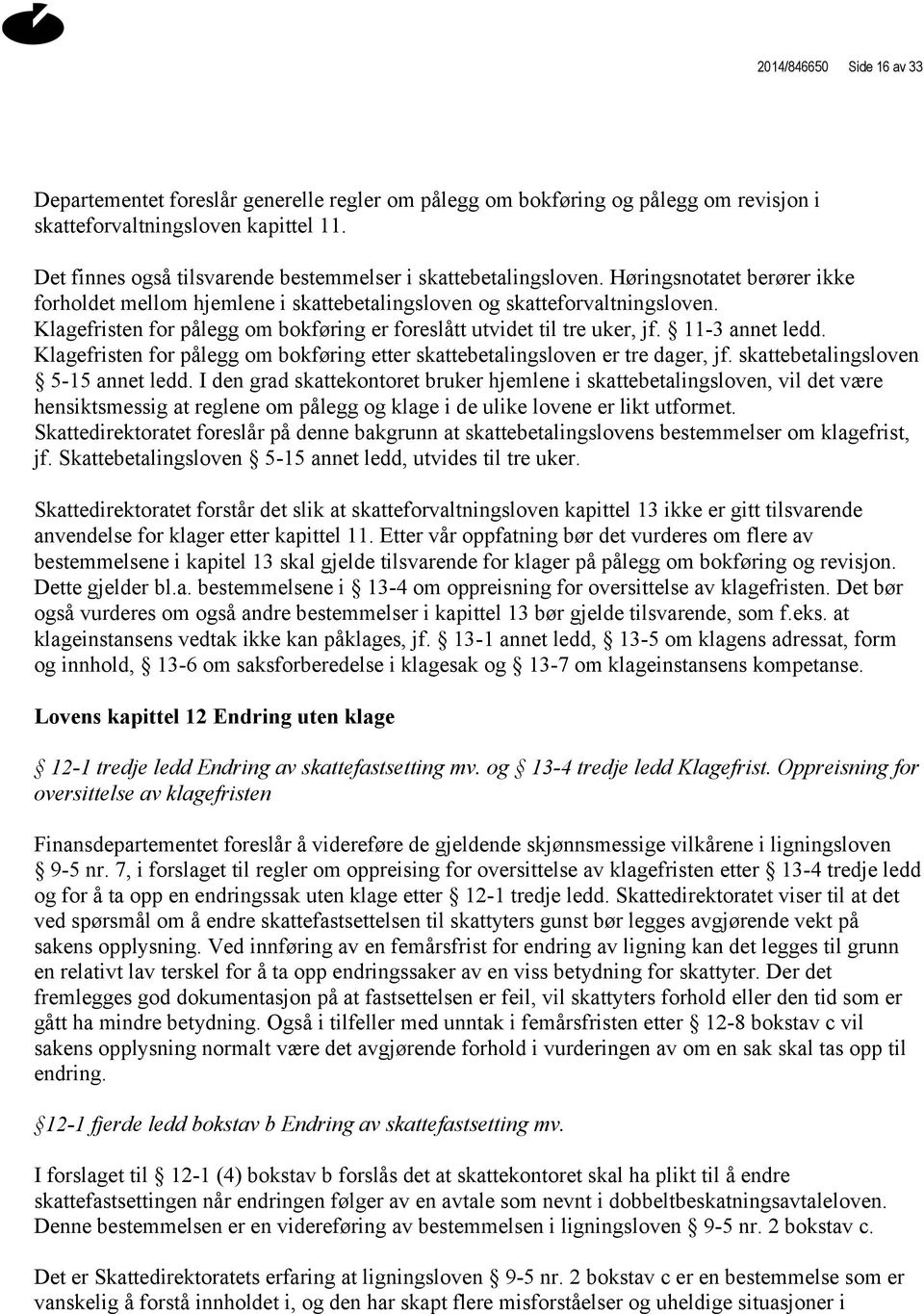 Klagefristen for pålegg om bokføring er foreslått utvidet til tre uker, jf. 11-3 annet ledd. Klagefristen for pålegg om bokføring etter skattebetalingsloven er tre dager, jf.