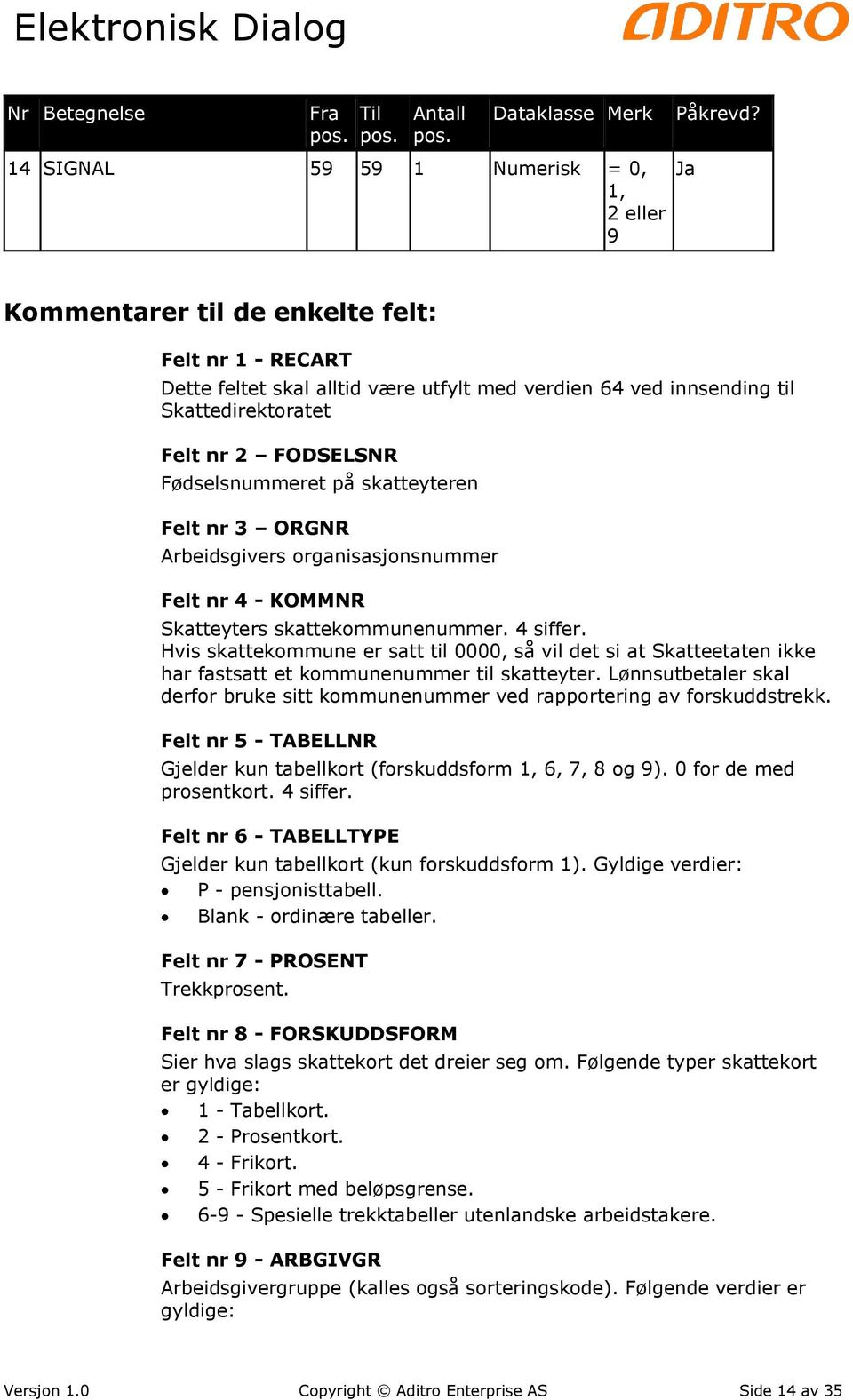 Felt nr 3 ORGNR Arbeidsgivers organisasjonsnummer Felt nr 4 - KOMMNR Skatteyters skattekommunenummer. 4 siffer.