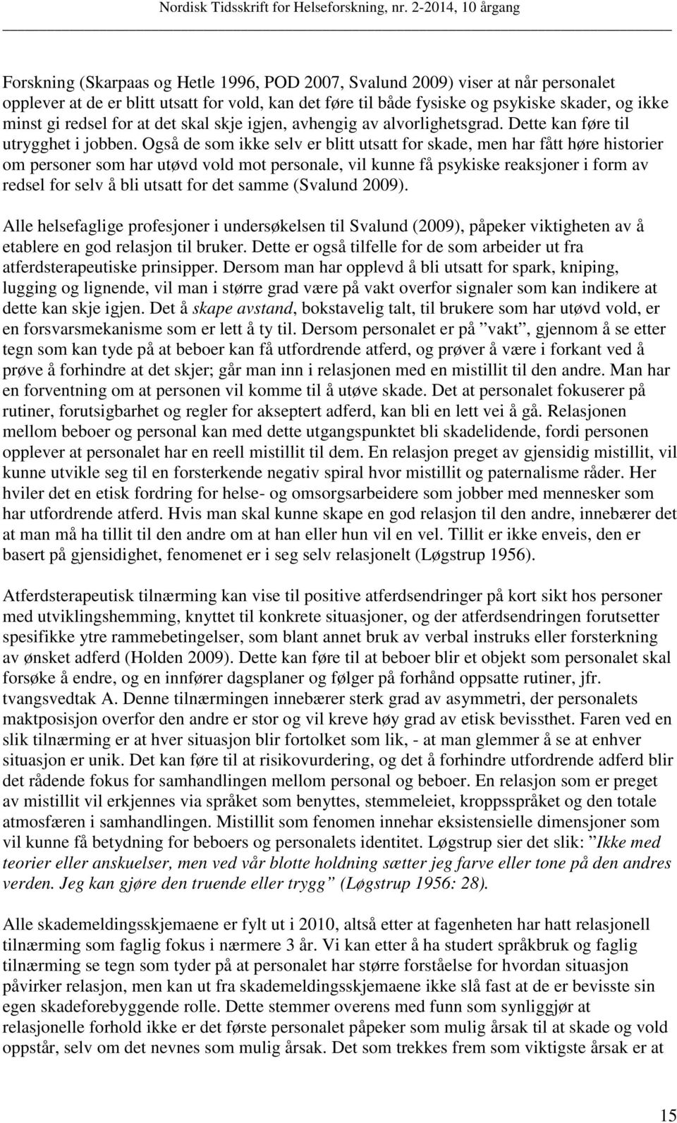 Også de som ikke selv er blitt utsatt for skade, men har fått høre historier om personer som har utøvd vold mot personale, vil kunne få psykiske reaksjoner i form av redsel for selv å bli utsatt for